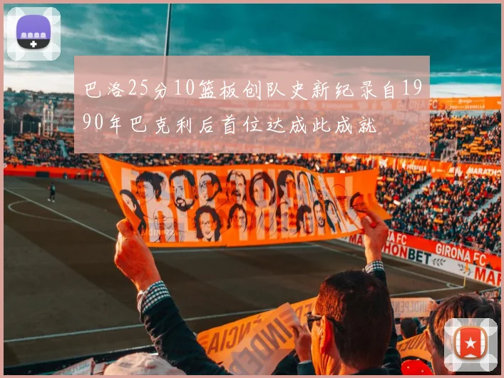 巴洛25分10篮板创队史新纪录自1990年巴克利后首位达成此成就
