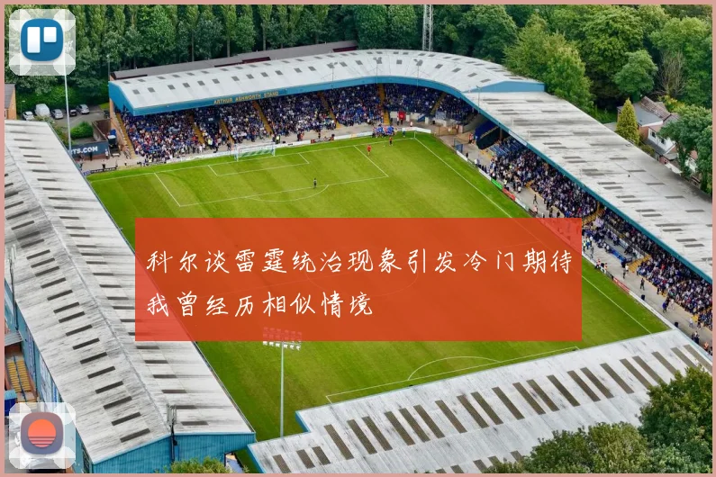 科尔谈雷霆统治现象引发冷门期待我曾经历相似情境