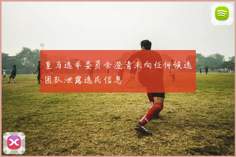 皇马选举委员会澄清未向任何候选团队泄露选民信息