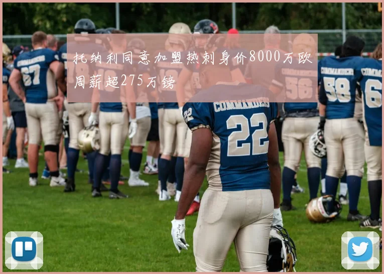 托纳利同意加盟热刺身价8000万欧周薪超275万镑