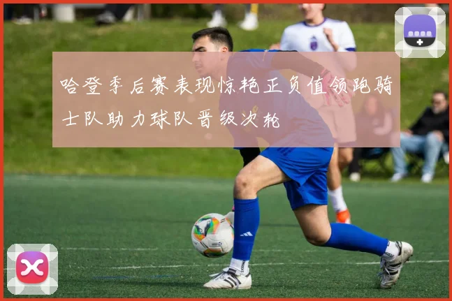 哈登季后赛表现惊艳正负值领跑骑士队助力球队晋级次轮