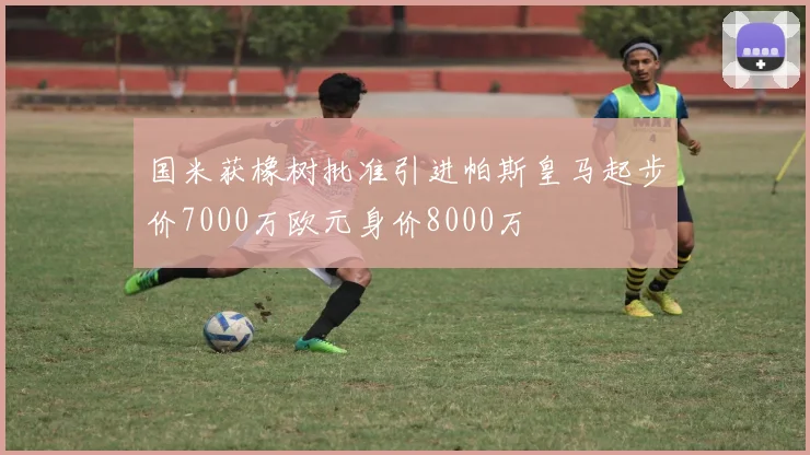 国米获橡树批准引进帕斯皇马起步价7000万欧元身价8000万