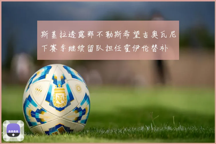 斯基拉透露那不勒斯希望吉奥瓦尼下赛季继续留队担任霍伊伦替补