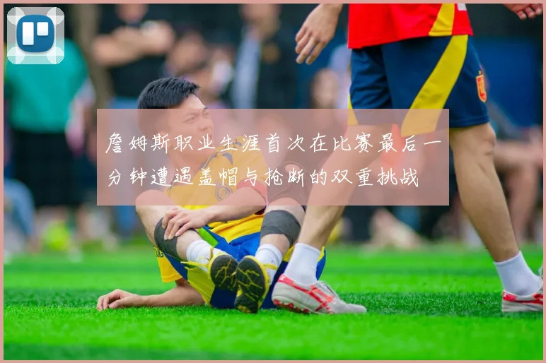 詹姆斯职业生涯首次在比赛最后一分钟遭遇盖帽与抢断的双重挑战