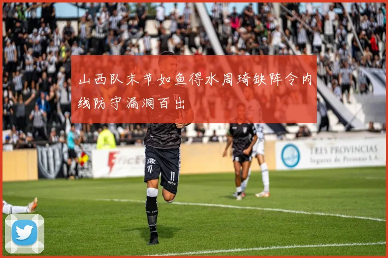 山西队末节如鱼得水周琦缺阵令内线防守漏洞百出