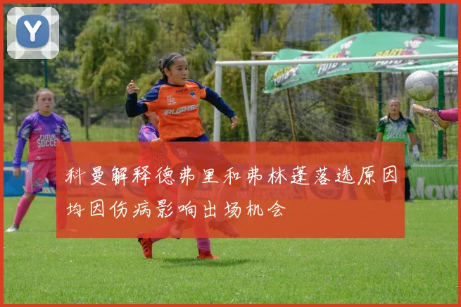 科曼解释德弗里和弗林蓬落选原因均因伤病影响出场机会