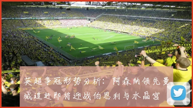英超争冠形势分析：阿森纳领先曼城追赶即将迎战伯恩利与水晶宫