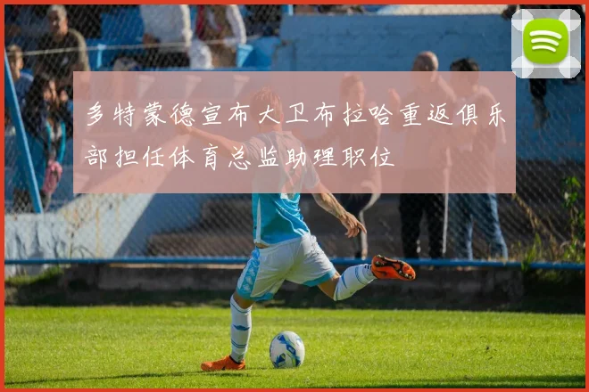 多特蒙德宣布大卫布拉哈重返俱乐部担任体育总监助理职位