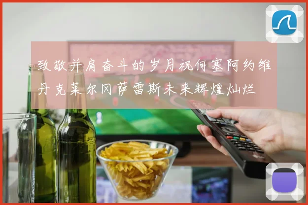 致敬并肩奋斗的岁月祝何塞阿约维丹克莱尔冈萨雷斯未来辉煌灿烂