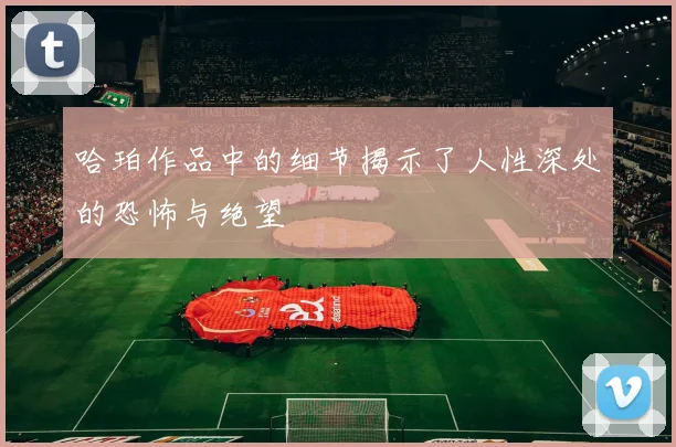 哈珀作品中的细节揭示了人性深处的恐怖与绝望