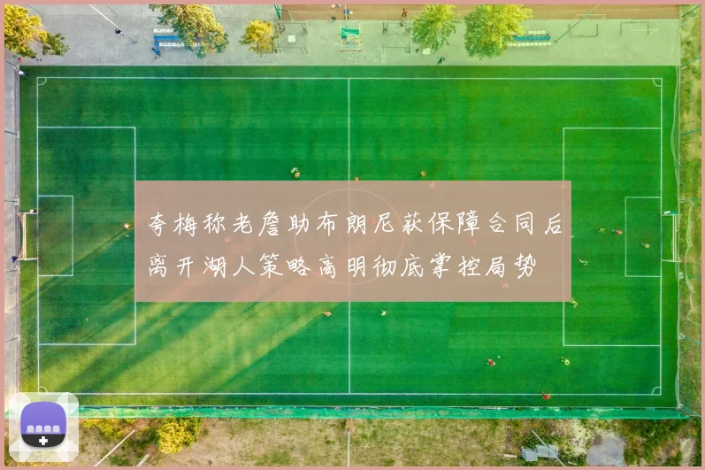 夸梅称老詹助布朗尼获保障合同后离开湖人策略高明彻底掌控局势